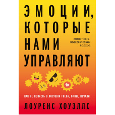 Емоції, які нами керують. Як не потрапити в пастки гніву, провини, печалі. Когнітивно-поведінковий підхід