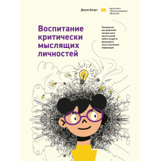 Виховання критично мислячих особистостей. Посібник для батьків, які хочуть навчити дітей будь-якого віку фільтрувати потік одержуваної інформації