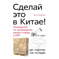 Зроби це в Китаї! Керівництво з виробництва вашого товару в КНР. від ідеї до партії на складі
