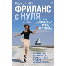 Фріланс з нуля, або Вільні воїни Інтернету. Працюй там, де подобається, і заробляй стільки, скільки хочеться