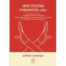 Мистецтво говорити «НІ». Як стояти на своєму, повертати час та енергію, відмовлятися від того, що сприймається як належне (Не відчуваючи при цьому провини!)