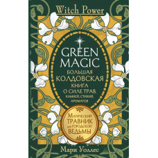 Green Magic. Велика чаклунська книга про силу трав, каменів, стихій, ароматів. Магічний травник для міської відьми
