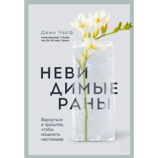 Невидимі рани. Як зцілити минуле заради теперішнього