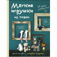 Текстильні іграшки з душею. 31 привід усміхнутися. Прості викрійки та покрокові інструкції