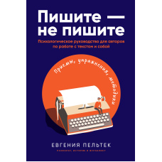 Пишіть - не пишіть. Психологічний посібник для авторів по роботі з текстом і собою