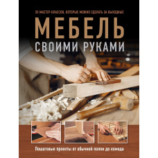 Меблі своїми руками. Покрокові проекти від звичайної полиці до комода