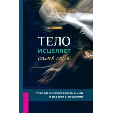 Тіло зцілює саме себе. Глибоке вивчення роботи м'язів та їхнього зв'язку з емоціями
