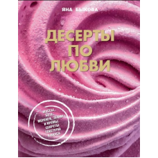 Десерти за любов'ю. Муси безе, меренги, зефір і креми. Секрети текстури та смаку