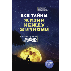 Усі таємниці життя між життями. Авторська методика Майкла Ньютона