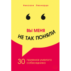 Ви мене неправильно зрозуміли. 30 прийомів вправного співрозмовника