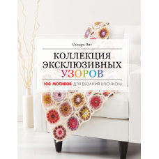 Колекція ексклюзивних візерунків. 100 мотивів для в'язання гачком