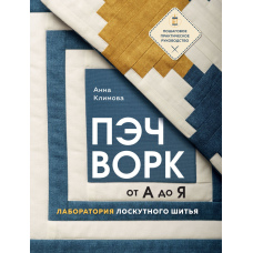 Печворк від А до Я. Лабораторія клаптикового шиття. Покрокове практичне керівництво