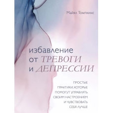 Позбавлення від тривоги та депресії. Прості практики, які допоможуть керувати своїм настроєм
