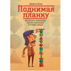 Піднімаючи планку. Як працювати ефективніше, мислити масштабніше та встигати більше