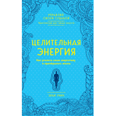 Цілюща енергія. Як посилити свою енергетику і перетворити життя