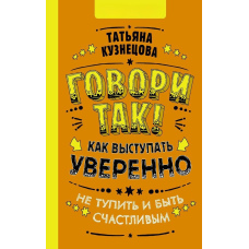 Говори так! Як виступати впевнено, не тупити і бути щасливим
