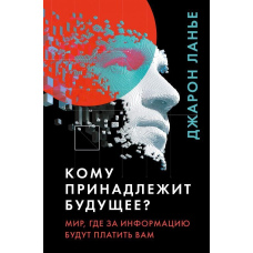 Кому належить майбутнє? Світ, де за інформацію платити будуть вам
