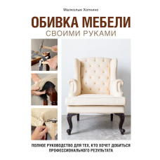 Оббивка меблів своїми руками. Повне керівництво для тих, хто хоче домогтися професійного результату