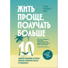Жити простіше, отримувати більше. 10 законів достатку та успіху, що перетворять мрії на реальність