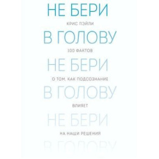 Не бери в голову. 100 фактів про те, як підсвідомість впливає на наші рішення