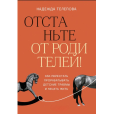 Відчепіться від батьків! Як перестати опрацьовувати дитячі травми і почати жити