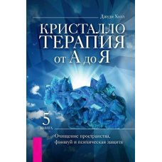 Кристалотерапія від А до Я. Очищення простору, феншуй і психічний захист