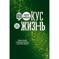 Фокус на життя. Науковий підхід до продовження молодості та збереження здоров'я