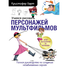 Вчимося малювати персонажів мультфільмів. Повне керівництво зі створення незабутніх героїв