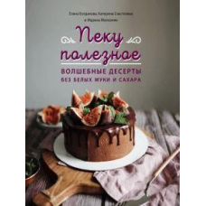 Печу корисне. Чарівні десерти без білих борошна та цукру. Ваш путівник по здоровому життю
