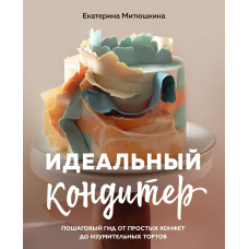 Ідеальний кондитер. Покроковий гід від простих цукерок до дивовижних тортів