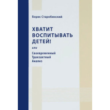 Досить виховувати дітей! Або Сучасний Транзактний Аналіз