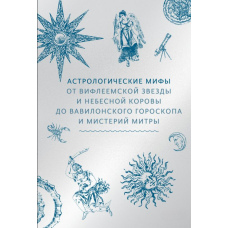 Астрологічні міфи. Від Віфлеємської зірки і небесної корови до вавилонського гороскопа і містерій Мітри