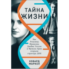 Таємниця життя: Як Розалінд Франклін, Джеймс Вотсон і Френсіс Крик відкрили будову ДНК