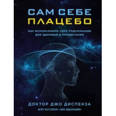 Сам собі плацебо: як використовувати силу підсвідомості для здоров'я та процвітання