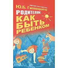 Батькам. Як бути дитиною