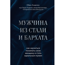 Чоловік зі сталі та оксамиту. Як навчитися розуміти свою жінку і стати ідеальним чоловіком