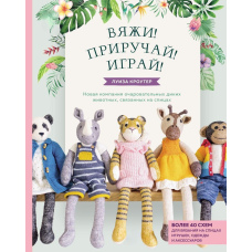 В'яжи! Приручай! Грай! Нова компанія чарівних диких тварин, зв'язаних на спицях. Понад 40 схем для в'язання на спицях іграшок, одягу та аксесуарів