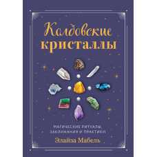 Чаклунські кристали. Магічні заклинання, ритуали та практики