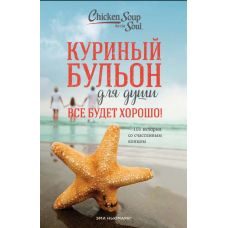 Курячий бульйон для душі. Все буде добре! 101 історія зі щасливим кінцем