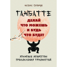 Ганбатте. Роби все можливе — хай буде, як буде. Японське мистецтво подолання труднощів
