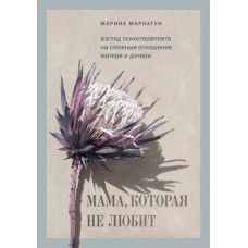 Мама, яка не любить. Погляд психотерапевта на складні стосунки матері та доньки