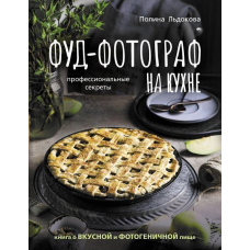 Фуд-фотограф на кухні. Професійні секрети. Книга про смачну та фотогенічну їжу