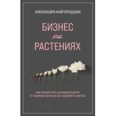 Бізнес на рослинах. Як виростити прибуткову справу. Від вибору культур до садового центру