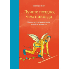 Краще пізно ніж ніколи. Як розпочати нове життя у будь-якому віці