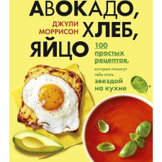 Авокадо, хліб, яйце. 100 простих рецептів, які зможе здолати кулінар-початківець