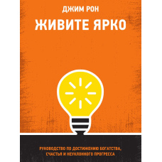 Живіть яскраво. Посібник із досягнення багатства, щастя та неухильного прогресу