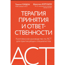 Терапія прийняття і відповідальності: Всеохопний посібник з ACT для практикуючих фахівців