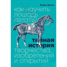 Як навчити коня літати? Таємна історія творчості, винаходів та відкриттів