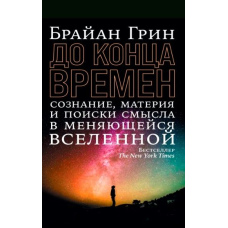 К концу времен. Сознание, материя и поиски смысла в меняющейся Вселенной