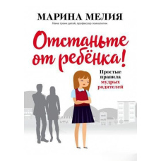 Відчепіться від дитини! Прості правила мудрих батьків. Друге видання, доповнене
